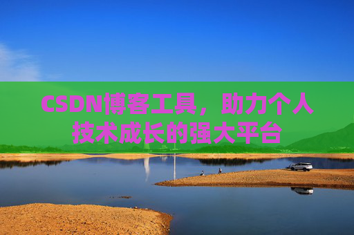 CSDN博客工具,助力个人技术成长的强大平台